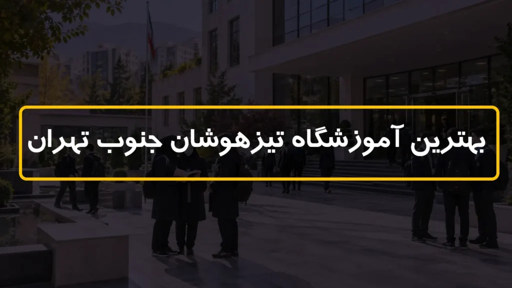 بهترین آموزشگاه تیزهوشان جنوب تهران